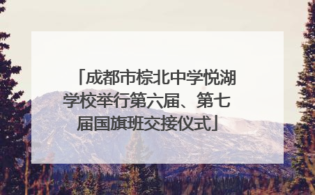 成都市棕北中学悦湖学校举行第六届、第七届国旗班交接仪式