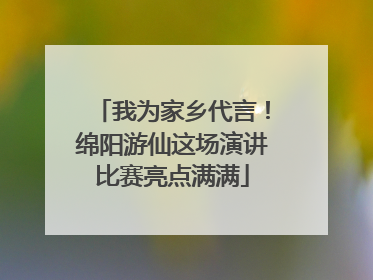 我为家乡代言！绵阳游仙这场演讲比赛亮点满满