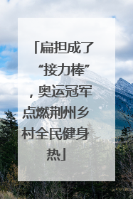 扁担成了“接力棒”，奥运冠军点燃荆州乡村全民健身热