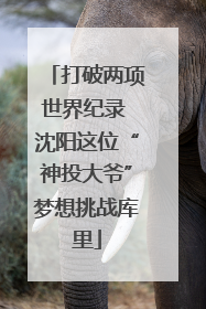 打破两项世界纪录 沈阳这位“神投大爷”梦想挑战库里