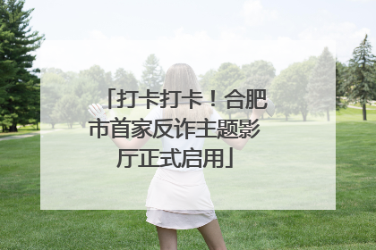 打卡打卡！合肥市首家反诈主题影厅正式启用