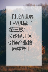 打造世界工程机械“第三极”：长沙经开区引领产业格局重塑