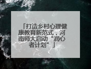 打造乡村心理健康教育新范式，河南师大启动“润心者计划”