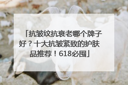 抗皱纹抗衰老哪个牌子好？十大抗皱紧致的护肤品推荐！618必囤