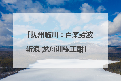 抚州临川：百桨劈波斩浪 龙舟训练正酣