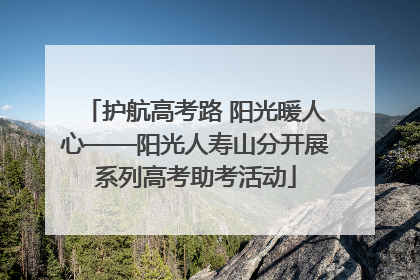 护航高考路 阳光暖人心——阳光人寿山分开展系列高考助考活动