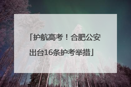 护航高考！合肥公安出台16条护考举措