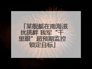 某舰艇在南海滋扰挑衅 我军“千里眼”超预期监控锁定目标
