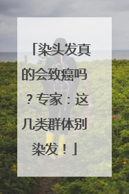 染头发真的会致癌吗？专家：这几类群体别染发！