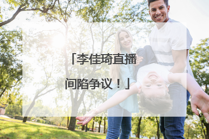 李佳琦直播间陷争议！