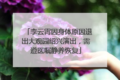 李云霄因身体原因退出大观园绍兴演出，需遵医嘱静养恢复
