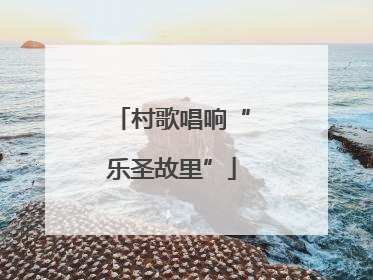 村歌唱响“乐圣故里”