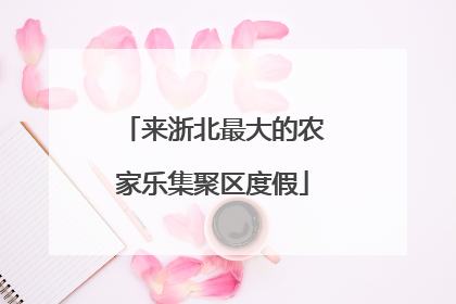 来浙北最大的农家乐集聚区度假