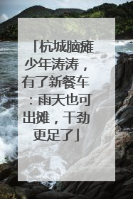 杭城脑瘫少年涛涛，有了新餐车：雨天也可出摊，干劲更足了