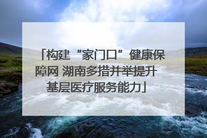 构建“家门口”健康保障网 湖南多措并举提升基层医疗服务能力