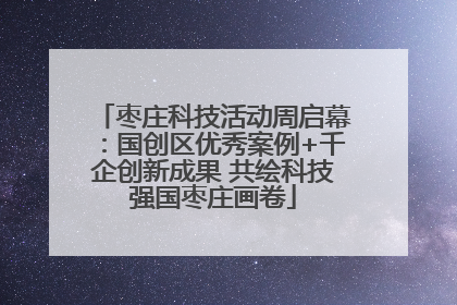 枣庄科技活动周启幕：国创区优秀案例+千企创新成果 共绘科技强国枣庄画卷