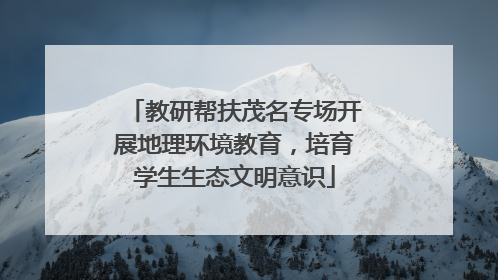 教研帮扶茂名专场开展地理环境教育，培育学生生态文明意识