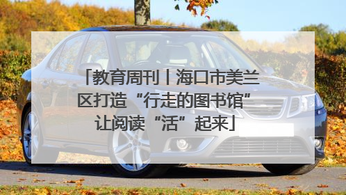 教育周刊丨海口市美兰区打造“行走的图书馆” 让阅读“活”起来