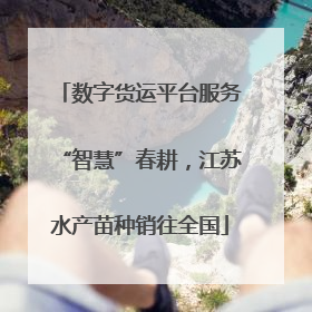 数字货运平台服务“智慧”春耕，江苏水产苗种销往全国