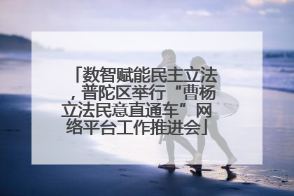 数智赋能民主立法，普陀区举行“曹杨立法民意直通车”网络平台工作推进会