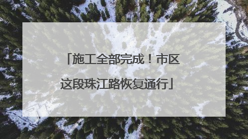 施工全部完成！市区这段珠江路恢复通行
