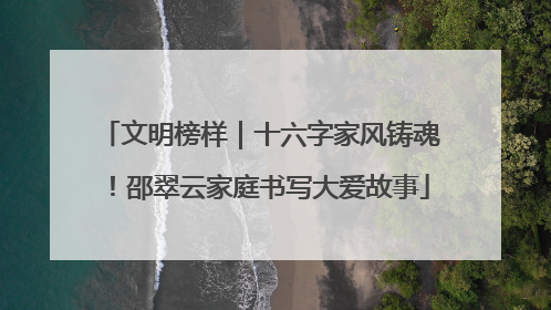 文明榜样｜十六字家风铸魂！邵翠云家庭书写大爱故事