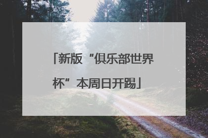 新版“俱乐部世界杯”本周日开踢