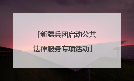 新疆兵团启动公共法律服务专项活动