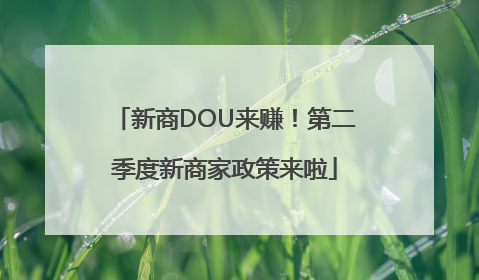 新商DOU来赚！第二季度新商家政策来啦