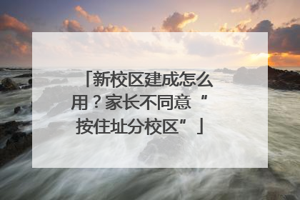 新校区建成怎么用？家长不同意“按住址分校区”