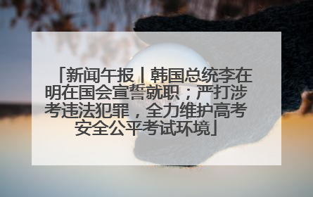 新闻午报丨韩国总统李在明在国会宣誓就职；严打涉考违法犯罪，全力维护高考安全公平考试环境