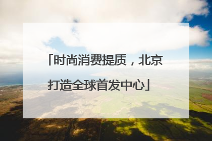 时尚消费提质，北京打造全球首发中心