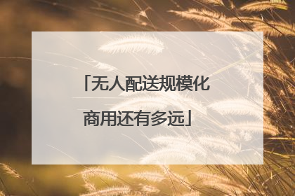 无人配送规模化商用还有多远