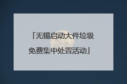 无锡启动大件垃圾免费集中处置活动