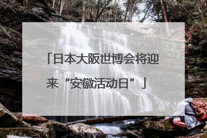 日本大阪世博会将迎来“安徽活动日”
