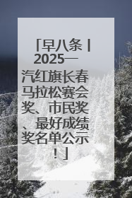 早八条丨2025一汽红旗长春马拉松赛会奖、市民奖、最好成绩奖名单公示！