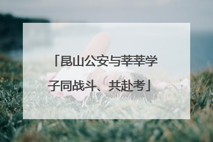 昆山公安与莘莘学子同战斗、共赴考