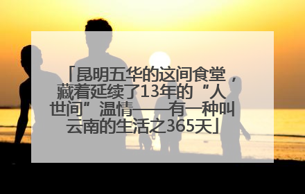 昆明五华的这间食堂，藏着延续了13年的“人世间”温情——有一种叫云南的生活之365天