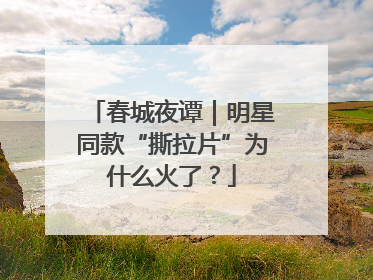 春城夜谭｜明星同款“撕拉片”为什么火了？