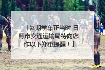 暑期学车正当时 日照市交通运输局特向您作以下郑重提醒！
