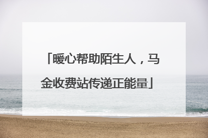 暖心帮助陌生人，马金收费站传递正能量