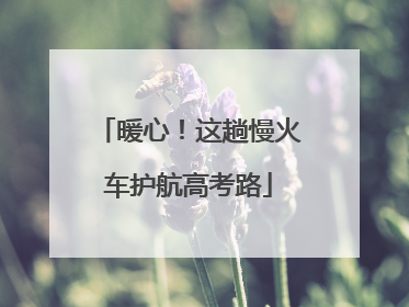 暖心！这趟慢火车护航高考路