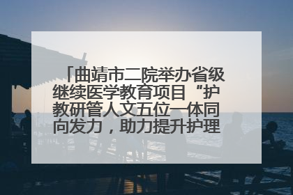 曲靖市二院举办省级继续医学教育项目“护教研管人文五位一体同向发力，助力提升护理效能学习班”