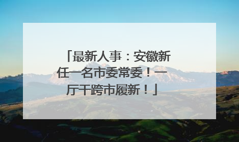 最新人事：安徽新任一名市委常委！一厅干跨市履新！