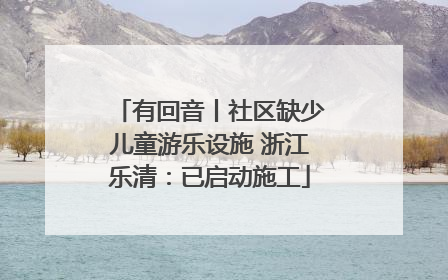 有回音丨社区缺少儿童游乐设施 浙江乐清：已启动施工