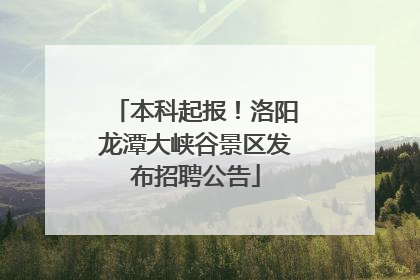 本科起报！洛阳龙潭大峡谷景区发布招聘公告