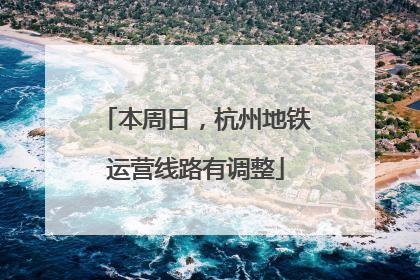 本周日，杭州地铁运营线路有调整