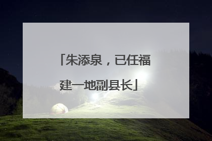 朱添泉，已任福建一地副县长