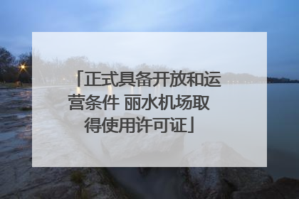 正式具备开放和运营条件 丽水机场取得使用许可证