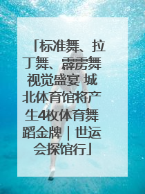 标准舞、拉丁舞、霹雳舞视觉盛宴 城北体育馆将产生4枚体育舞蹈金牌｜世运会探馆行